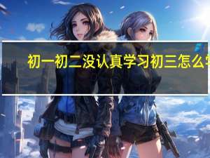 初一初二没认真学习初三怎么学