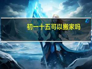 初一十五可以搬家吗