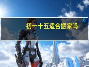 初一十五适合搬家吗