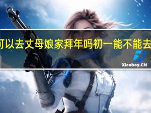 初一可以去丈母娘家拜年吗 初一能不能去别人家拜年