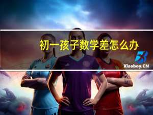初一孩子数学差怎么办