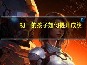 初一的孩子如何提升成绩