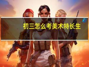 初三怎么考美术特长生