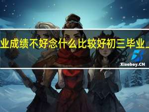 初三毕业成绩不好念什么比较好 初三毕业上什么技校好