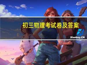 初三物理考试卷及答案（初三物理试卷-下简介）