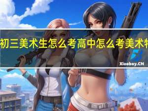 初三美术生怎么考高中 怎么考美术特长生