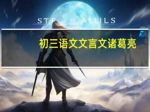 初三语文文言文诸葛亮（初三语文文言文）