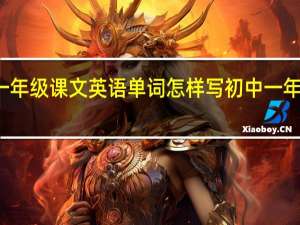 初中一年级课文英语单词怎样写 初中一年级英语单词