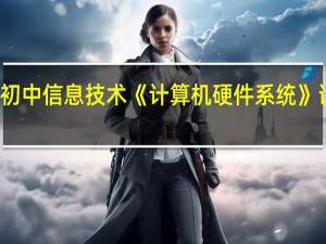 初中信息技术《计算机硬件系统》说课稿