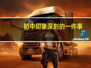 初中印象深刻的一件事（初中印象）