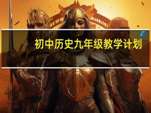 初中历史九年级教学计划（如何设计九年级历史复习计划）