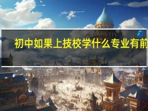 初中如果上技校学什么专业有前途