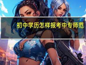 初中学历怎样报考中专师范