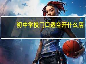 初中学校门口适合开什么店