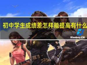 初中学生成绩差怎样能提高有什么方法