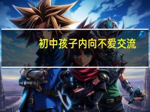 初中孩子内向不爱交流