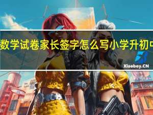 初中数学试卷家长签字怎么写 小学升初中数学试卷