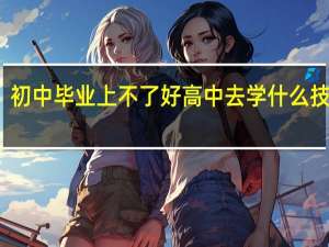 初中毕业上不了好高中去学什么技术好