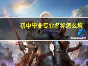 初中毕业专业名称怎么填