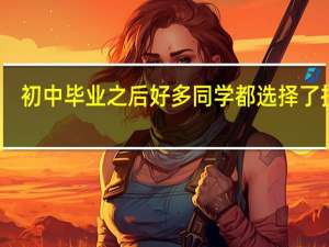 初中毕业之后好多同学都选择了技校，这是为什么