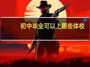 初中毕业可以上哪些体校