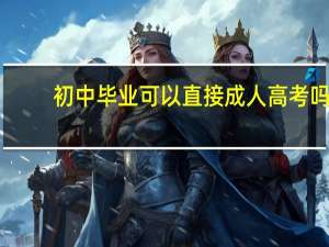 初中毕业可以直接成人高考吗