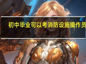 初中毕业可以考消防设施操作员吗