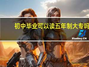 初中毕业可以读五年制大专吗