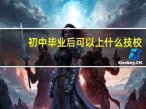 初中毕业后可以上什么技校