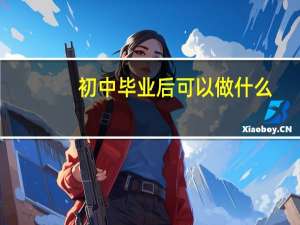 初中毕业后可以做什么