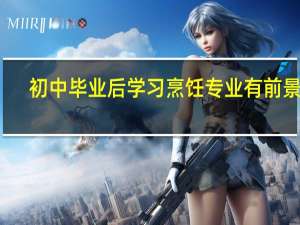 初中毕业后学习烹饪专业有前景吗