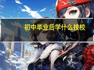 初中毕业后学什么技校