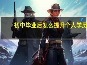 初中毕业后怎么提升个人学历