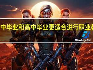 初中毕业和高中毕业更适合进行职业教育学习