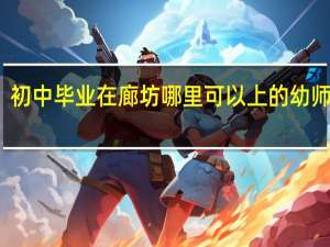 初中毕业在廊坊哪里可以上的幼师学校