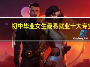 初中毕业女生最易就业十大专业