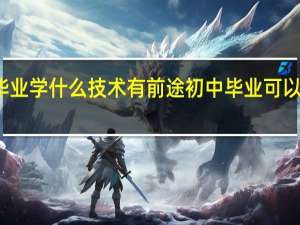 初中毕业学什么技术有前途初中毕业可以学什么技术