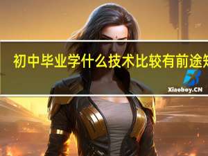 初中毕业学什么技术比较有前途知乎