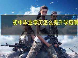初中毕业学历怎么提升学历啊