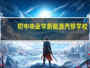 初中毕业学新能源汽修学校