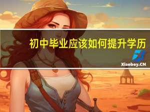 初中毕业应该如何提升学历