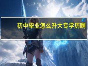 初中毕业怎么升大专学历啊