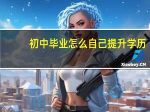 初中毕业怎么自己提升学历