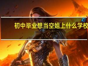 初中毕业想当空姐上什么学校