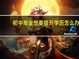 初中毕业想要提升学历怎么办