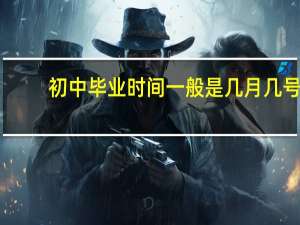 初中毕业时间一般是几月几号