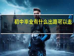初中毕业有什么出路可以走