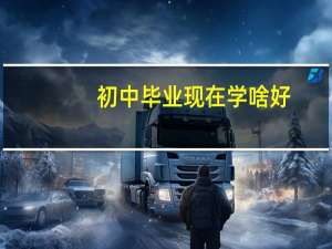 初中毕业现在学啥好（初中毕业学啥好）