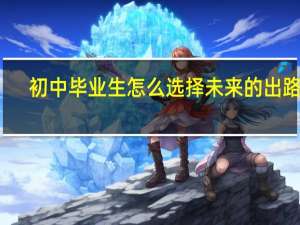 初中毕业生怎么选择未来的出路呢