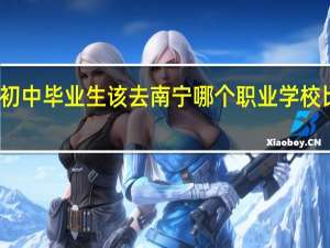 初中毕业生该去南宁哪个职业学校比较好